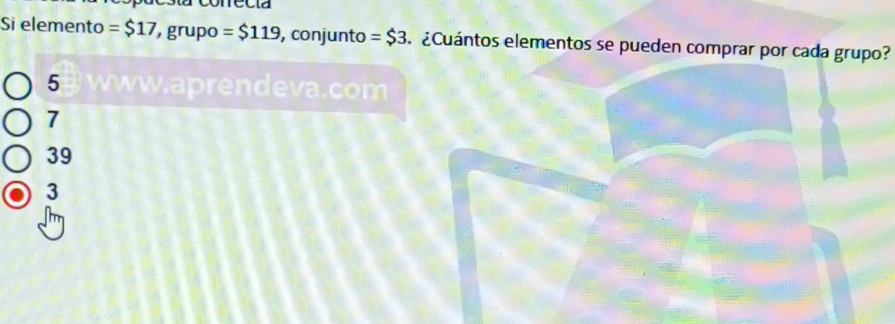 sta conrecia
Si elemento =$17 , grupo =$119 , conjunto =$3 ¿Cuántos elementos se pueden comprar por cada grupo?
5 ww.aprendeva.com
7
39
3
=