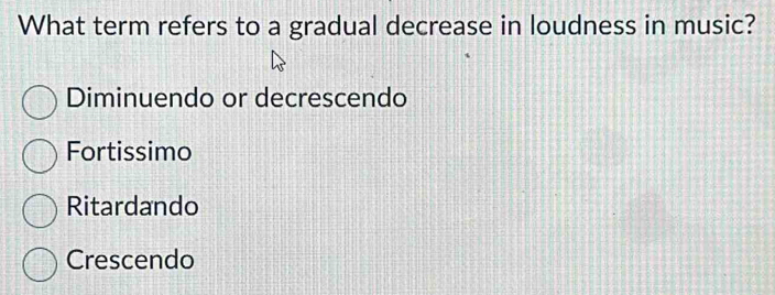 What term refers to a gradual decrease in loudness in music?
Diminuendo or decrescendo
Fortissimo
Ritardando
Crescendo