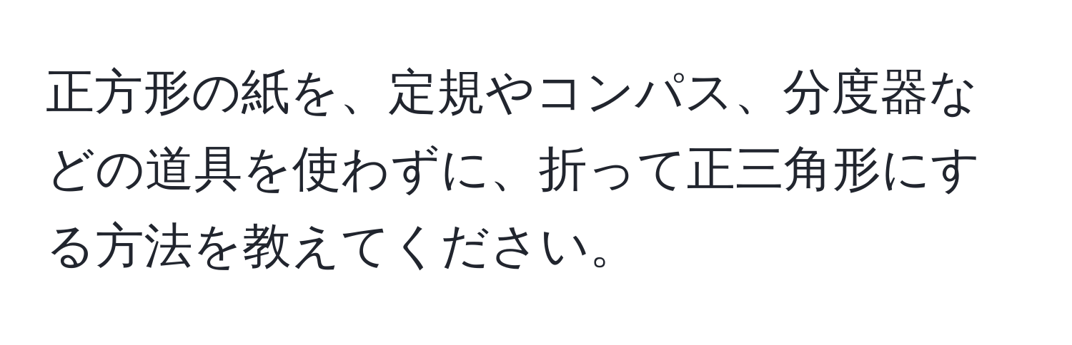 正方形の紙を、定規やコンパス、分度器などの道具を使わずに、折って正三角形にする方法を教えてください。