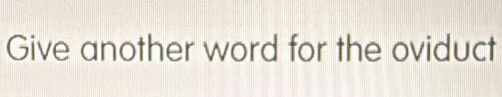 Give another word for the oviduct