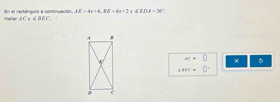 En el rectángulo a continuación, AE=4x+6, BE=6x+2 Y ∠ EDA=26°. 
Hallar 4 r^+ y ∠ BEC. .
AC=□ × 5
∠ BEC= □°