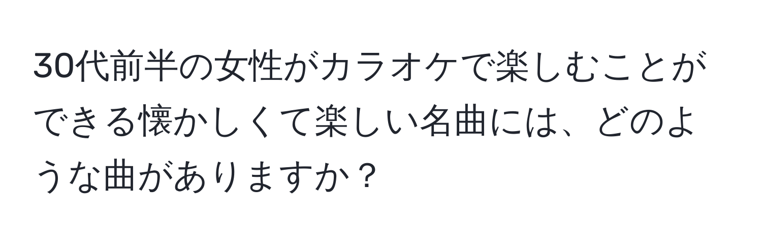 30代前半の女性がカラオケで楽しむことができる懐かしくて楽しい名曲には、どのような曲がありますか？