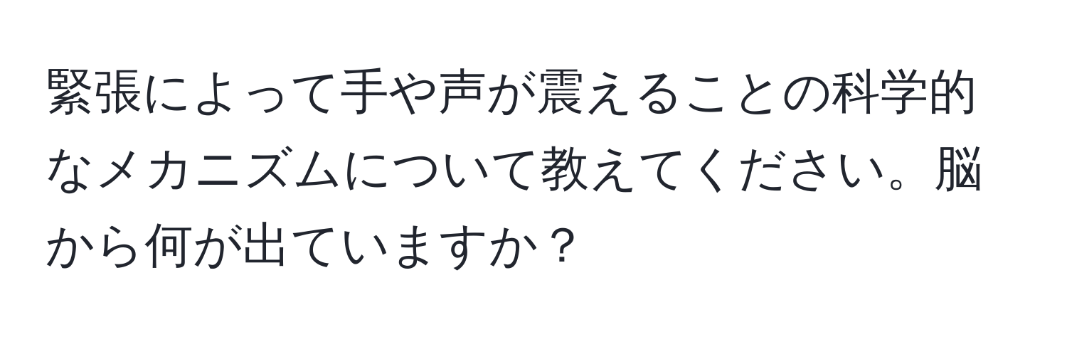 緊張によって手や声が震えることの科学的なメカニズムについて教えてください。脳から何が出ていますか？