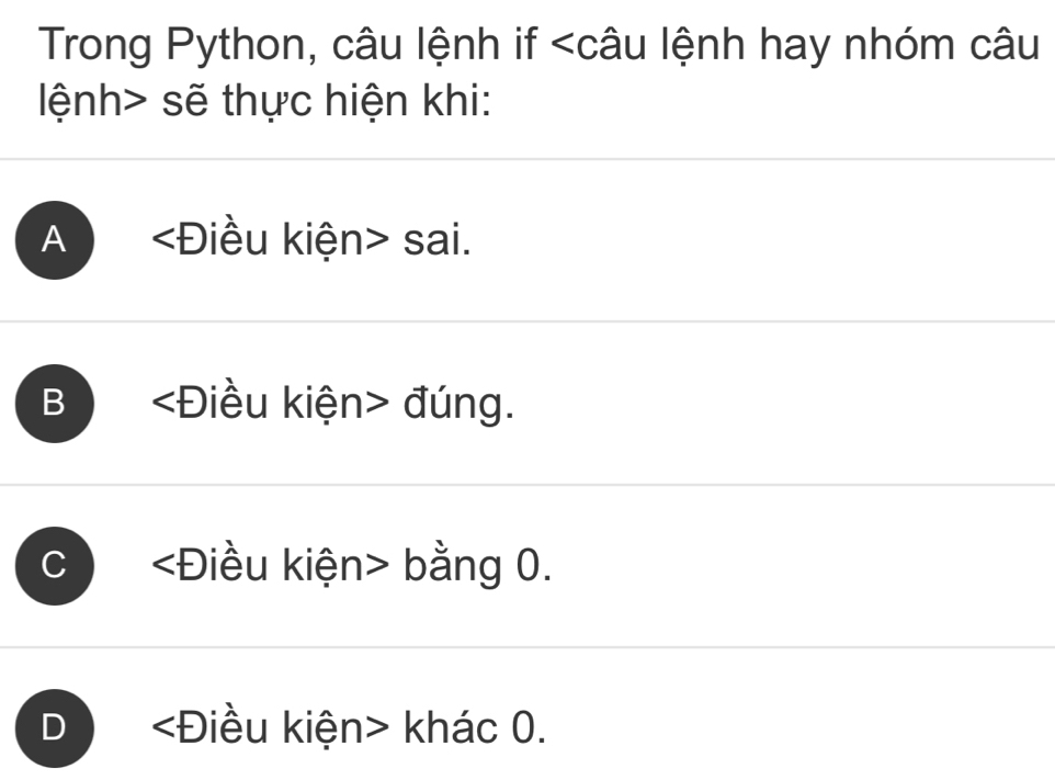 Trong Python, câu lệnh if sẽ thực hiện khi:
A sai.
B đúng.
c bằng 0.
D khác 0.