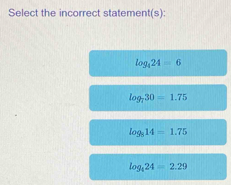 Select the incorrect statement(s):
log _424=6
log _730=1.75
log _814=1.75
log _424=2.29