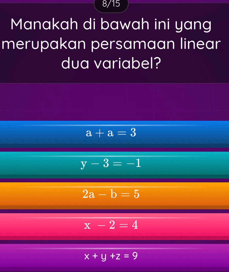 8/15
Manakah di bawah ini yang
merupakan persamaan linear
dua variabel?
a+a=3
y-3=-1
2a-b=5
x-2=4
x+y+z=9