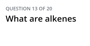 OF 20 
What are alkenes