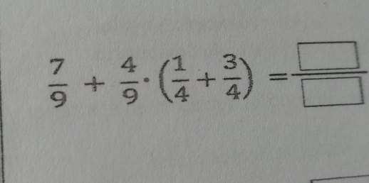  7/9 + 4/9 · ( 1/4 + 3/4 )= □ /□  