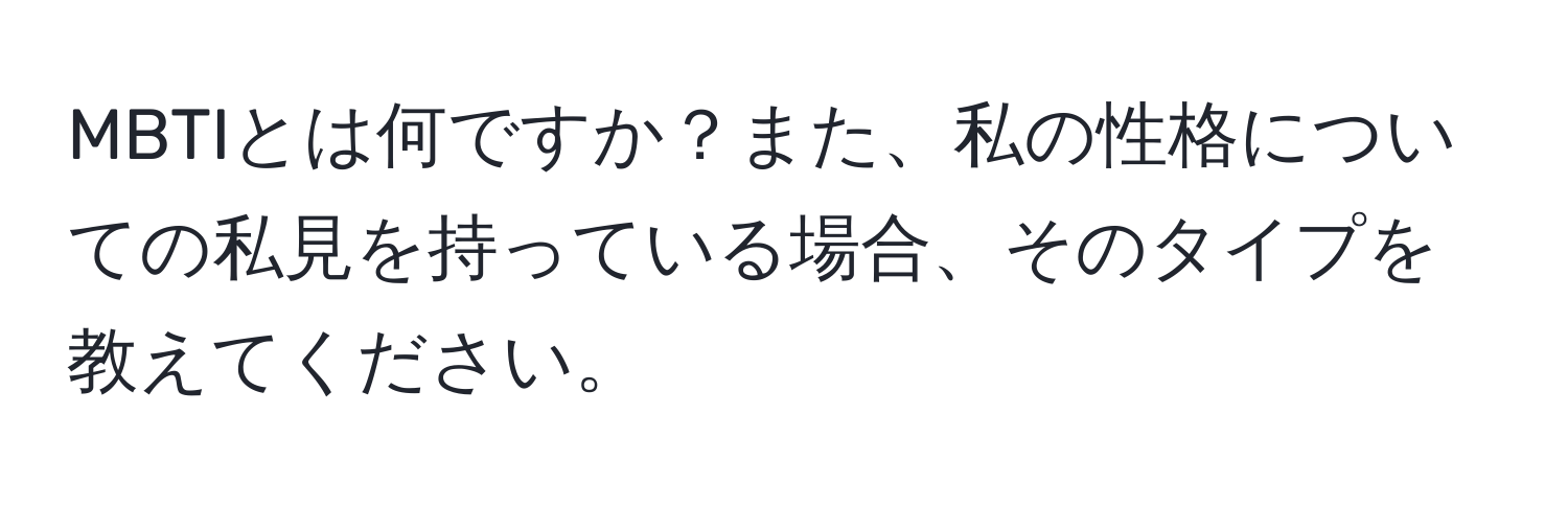 MBTIとは何ですか？また、私の性格についての私見を持っている場合、そのタイプを教えてください。