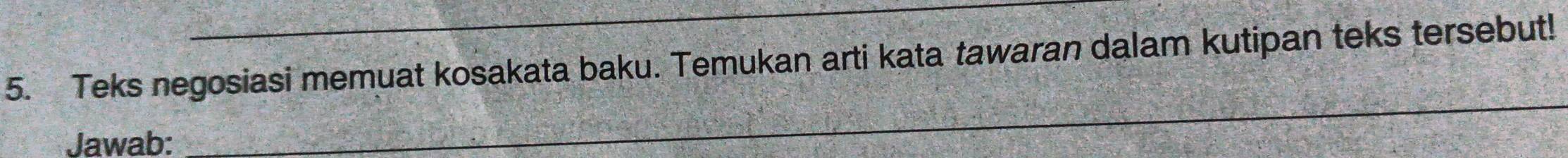 Teks negosiasi memuat kosakata baku. Temukan arti kata tawaran dalam kutipan teks tersebut! 
Jawab: 
_