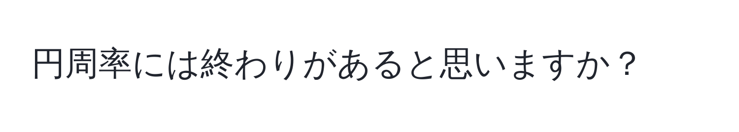 円周率には終わりがあると思いますか？