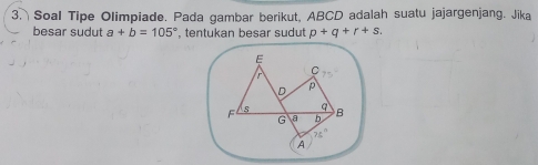 Soal Tipe Olimpiade. Pada gambar berikut, ABCD adalah suatu jajargenjang. Jika 
besar sudut a+b=105° , tentukan besar sudut p+q+r+s.