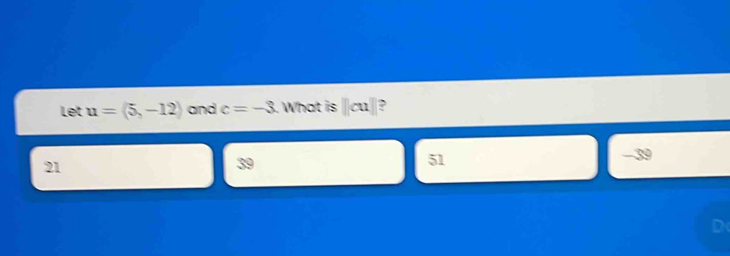 Let u=(5,-12) and c=-3 What is □ cu□ ?
21
51
D