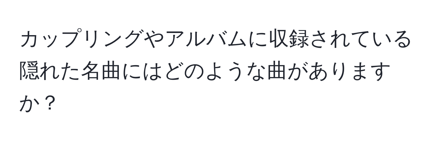 カップリングやアルバムに収録されている隠れた名曲にはどのような曲がありますか？