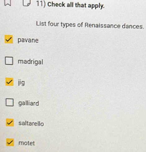 Check all that apply.
List four types of Renaissance dances.
pavane
madrigal
jig
galliard
saltarello
motet