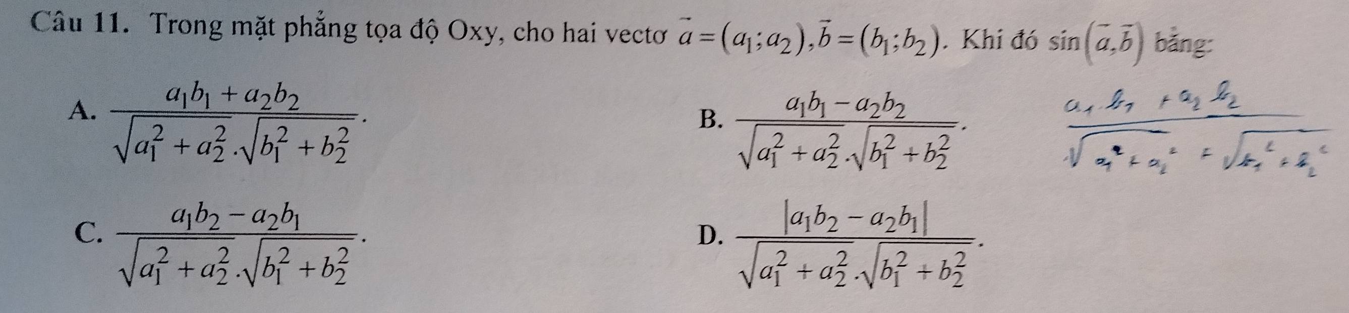 Trong mặt phẳng tọa độ Oxy, cho hai vectơ vector a=(a_1;a_2), vector b=(b_1;b_2). Khi đó sin (vector a,vector b) bằng:
A. frac a_1b_1+a_2b_2(sqrt(a_1)^2+a_2^2· sqrt (b_1)^2+b_2^2).
B. frac a_1b_1-a_2b_2(sqrt(a_1)^2+a_2^2· sqrt (b_1)^2+b_2^2).
C. frac a_1b_2-a_2b_1(sqrt(a_1)^2+a_2^2· sqrt (b_1)^2+b_2^2).
D. frac |a_1b_2-a_2b_1|(sqrt(a_1)^2+a_2^2· sqrt (b_1)^2+b_2^2).