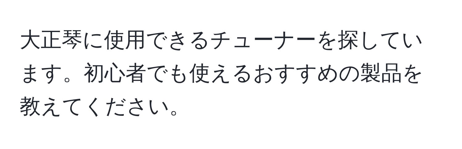 大正琴に使用できるチューナーを探しています。初心者でも使えるおすすめの製品を教えてください。