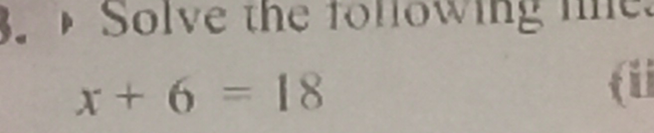 Solve the following lie.
x+6=18
ii