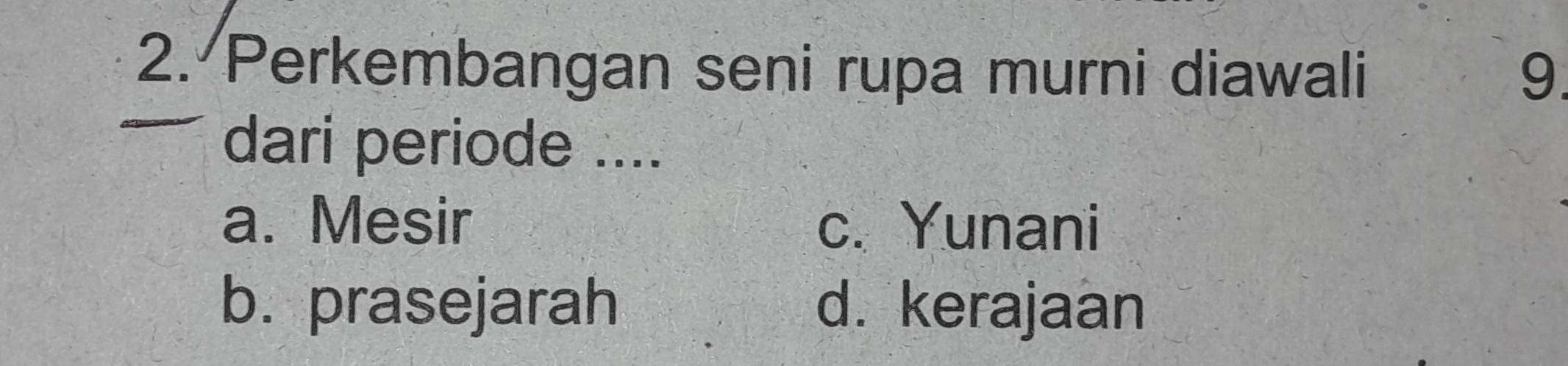 Perkembangan seni rupa murni diawali 9.
dari periode ....
a. Mesir c. Yunani
b. prasejarah d. kerajaan