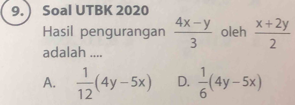  Soal UTBK 2020
Hasil pengurangan  (4x-y)/3  oleh  (x+2y)/2 
adalah ....
A.  1/12 (4y-5x) D.  1/6 (4y-5x)