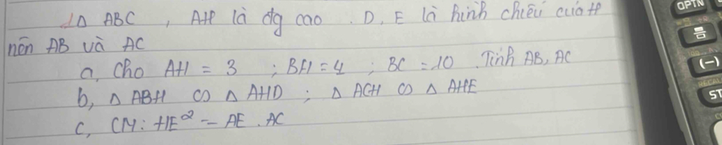 I0 ABC, A là dg cao D, E lú hinn chién cuot 
nén AB và AC
a, cho A+1=3; BFI=4; BC=10 Tinh AB, AC
b, △ ABH C)△ AHD; △ ACHCD△ AHE
C, CM· HE^2=AE· AC