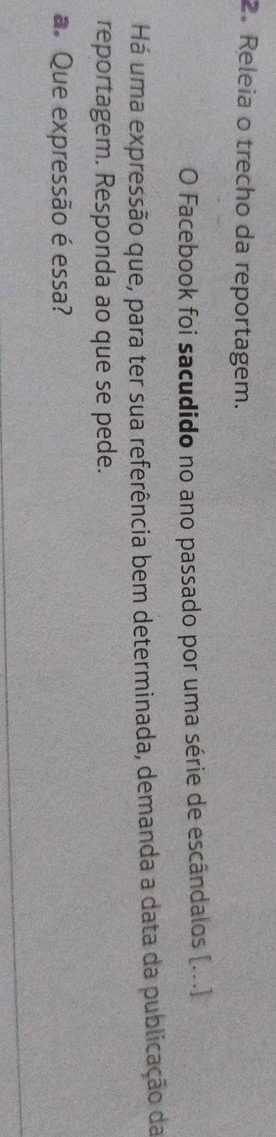 Releia o trecho da reportagem. 
O Facebook foi sacudido no ano passado por uma série de escândalos [...] 
Há uma expressão que, para ter sua referência bem determinada, demanda a data da publicação da 
reportagem. Responda ao que se pede. 
a. Que expressão é essa?