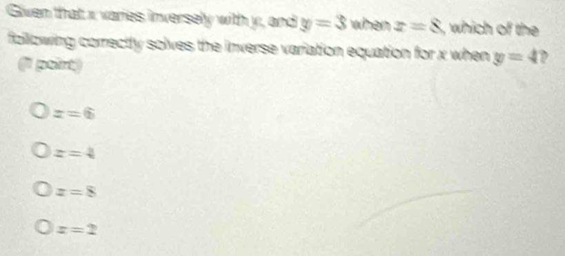 Given that x varies inversely with y, and y=3 when x=8 which of the
following correctly solves the inverse variation equation for x when y=4 D
a poirt)
x=6
z=4
x=8
x=2