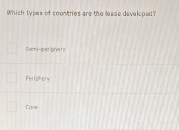 Which types of countries are the lease developed?
Semi-periphery
Periphery
Core