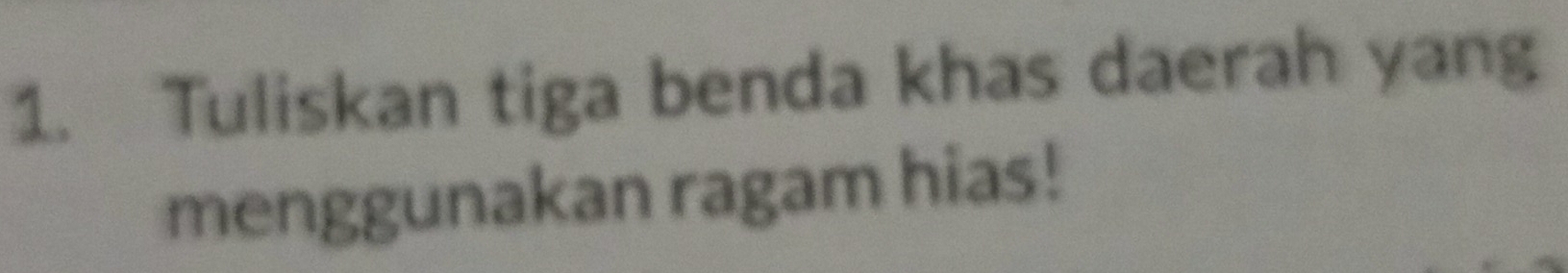 Tuliskan tiga benda khas daerah yang 
menggunakan ragam hias!