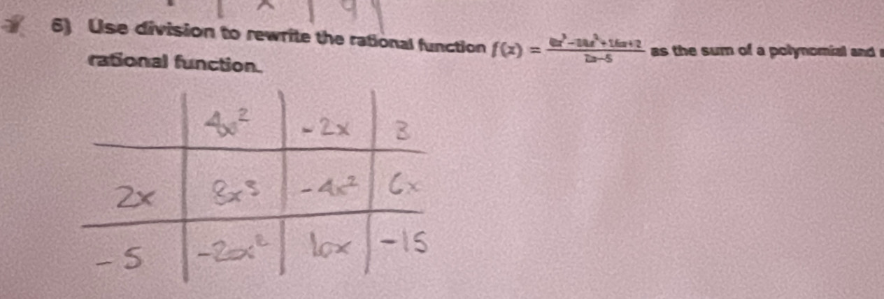 Use division to rewrite the rational function f(x)= (6x^3-36x^2+16x+2)/2x-5  as the sum of a polynomial and 
rational function.