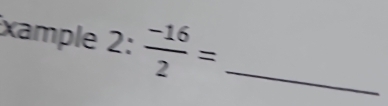 xample 2: (-16)/2 = _