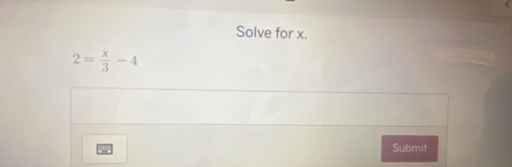 Solve for x.
2= x/3 -4
Submit