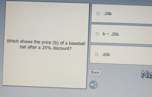 . 25b
b-.25b
Which shows the price (b) of a baseball
bat after a 25% discount?. 65b
Back Ne