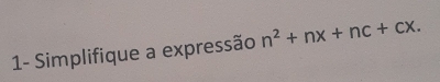 1- Simplifique a expressão n^2+nx+nc+cx.