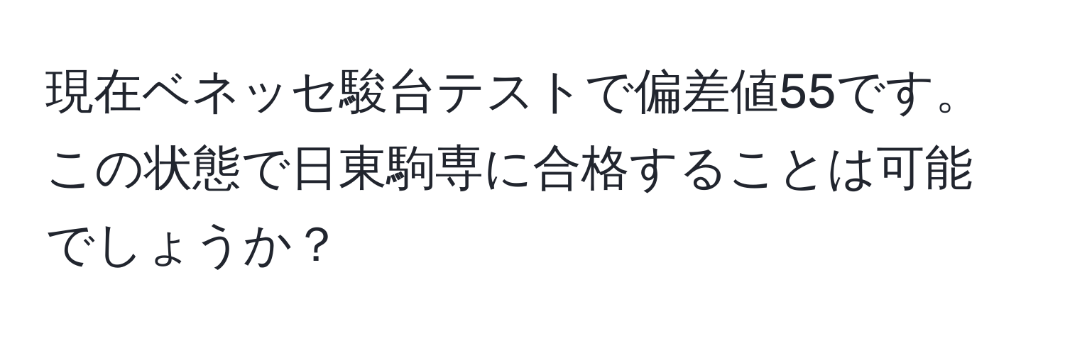 現在ベネッセ駿台テストで偏差値55です。この状態で日東駒専に合格することは可能でしょうか？