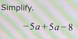 Simplify.
-5a+5a-8