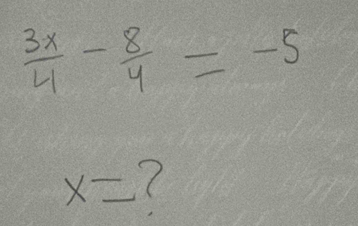  3x/4 - 8/4 =-5
x= (