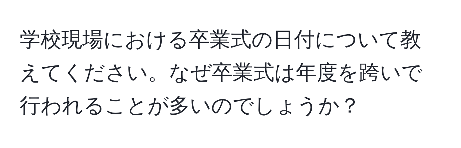 学校現場における卒業式の日付について教えてください。なぜ卒業式は年度を跨いで行われることが多いのでしょうか？