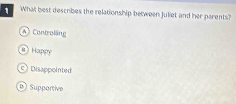 What best describes the relationship between Juliet and her parents?
Controlling
B) Happy
Disappointed
Supportive