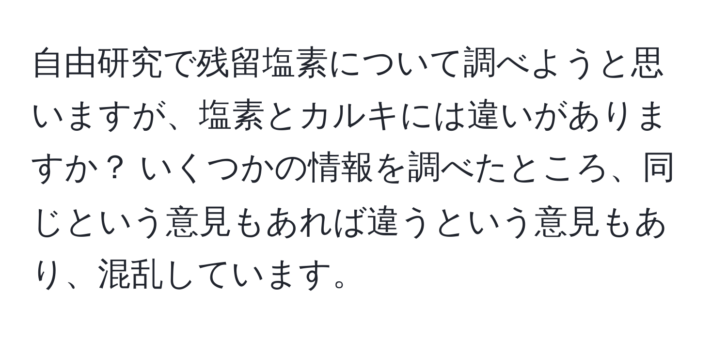 自由研究で残留塩素について調べようと思いますが、塩素とカルキには違いがありますか？ いくつかの情報を調べたところ、同じという意見もあれば違うという意見もあり、混乱しています。