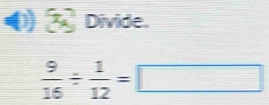 Divide.
 9/16 /  1/12 =□