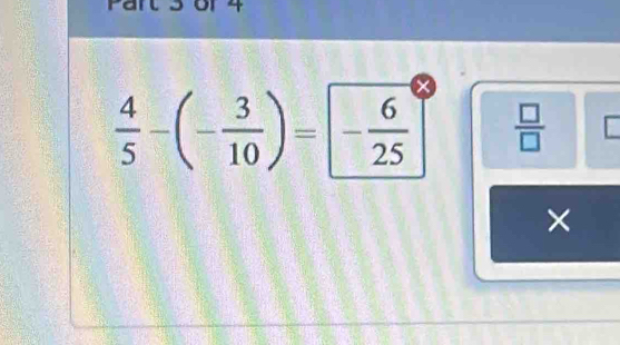 ant 3 or4
 4/5 -(- 3/10 )=- 6/25   □ /□   [ 
×