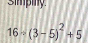 Simpiity
16/ (3-5)^2+5