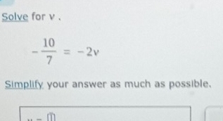 Solve for v.
- 10/7 =-2v
Simplify your answer as much as possible, 
_ m