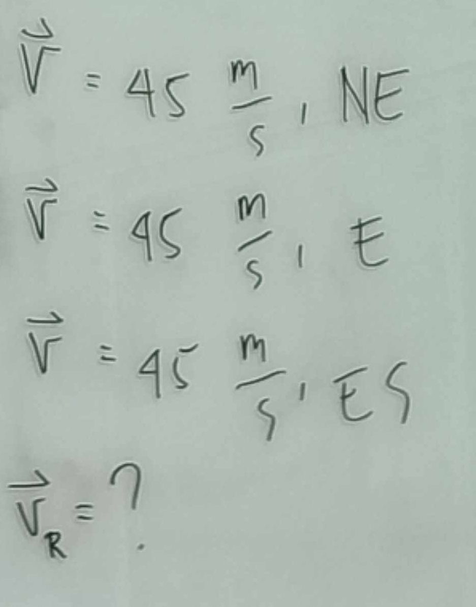 vector V=45 m/5 , NE
vector V=45m/s, E
vector V=45 m/5 , ES
vector V_R=