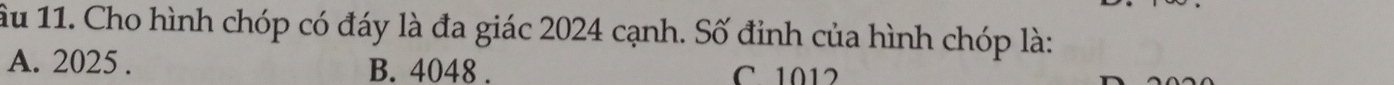ầu 11. Cho hình chóp có đáy là đa giác 2024 cạnh. Số đinh của hình chóp là:
A. 2025. B. 4048. C. 1012