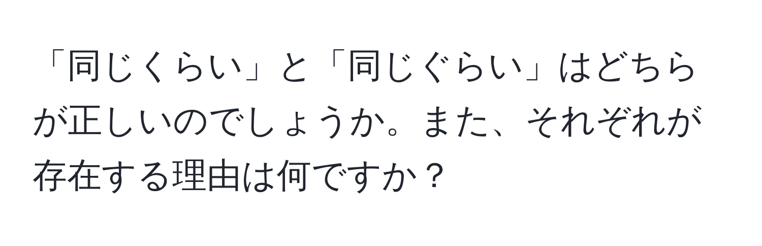 「同じくらい」と「同じぐらい」はどちらが正しいのでしょうか。また、それぞれが存在する理由は何ですか？