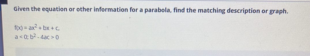 Given the equation or other information for a parabola, find the matching description or graph.
f(x)=ax^2+bx+c,
a<0</tex>; b^2-4ac>0