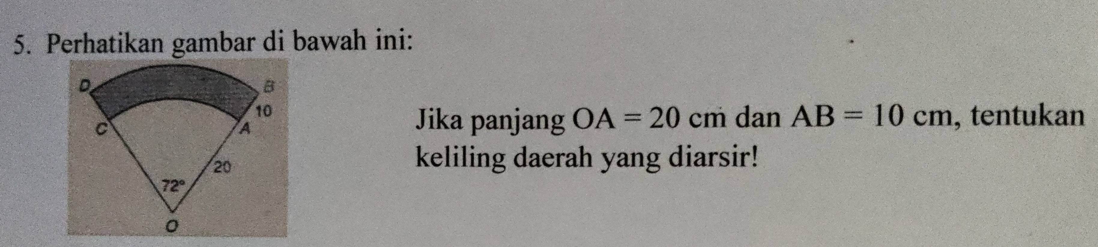 Perhatikan gambar di bawah ini:
Jika panjang OA=20cm dan AB=10cm , tentukan
keliling daerah yang diarsir!