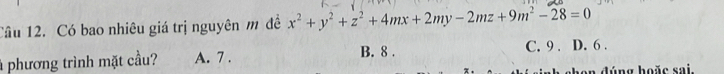 Cầu 12. Có bao nhiêu giá trị nguyên m đề x^2+y^2+z^2+4mx+2my-2mz+9m^2-28=0
B. 8.
à phương trình mặt cầu? A. 7. C. 9. D. 6.
non đúng hoặc sai.